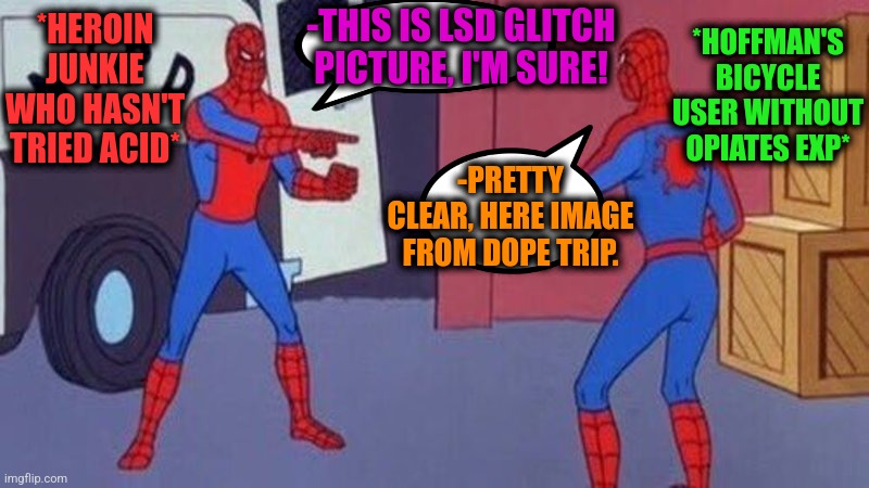-Both right. | -THIS IS LSD GLITCH PICTURE, I'M SURE! *HOFFMAN'S BICYCLE USER WITHOUT OPIATES EXP*; *HEROIN JUNKIE WHO HASN'T TRIED ACID*; -PRETTY CLEAR, HERE IMAGE FROM DOPE TRIP. | image tagged in spiderman pointing at spiderman,heroin,lsd,don't do drugs,police chasing guy,prison bars | made w/ Imgflip meme maker