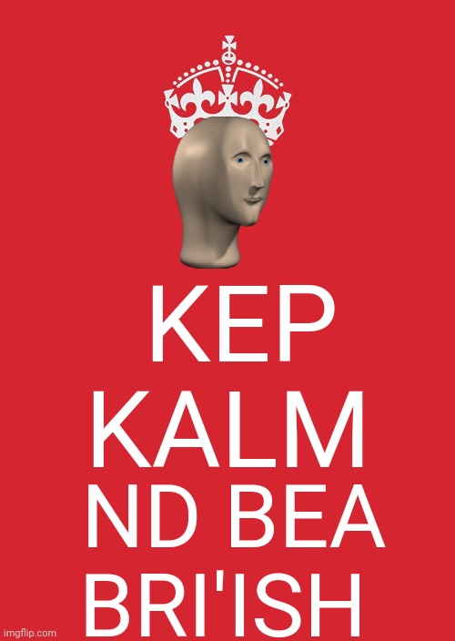 Meme man is British | KEP KALM; ND BEA BRI'ISH | image tagged in memes,keep calm and carry on red | made w/ Imgflip meme maker