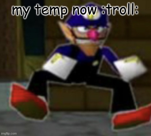 wah male | my temp now :troll: | image tagged in wah male | made w/ Imgflip meme maker