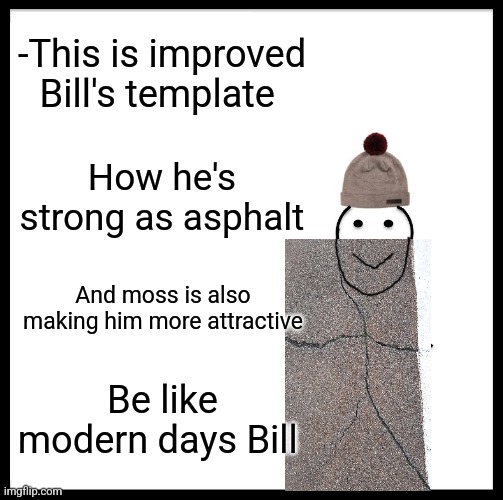 -We are doing him more usable. | -This is improved Bill's template; How he's strong as asphalt; And moss is also making him more attractive; Be like modern days Bill | image tagged in memes,be like bill,road rage,moss,disturbed tom improved,custom template | made w/ Imgflip meme maker