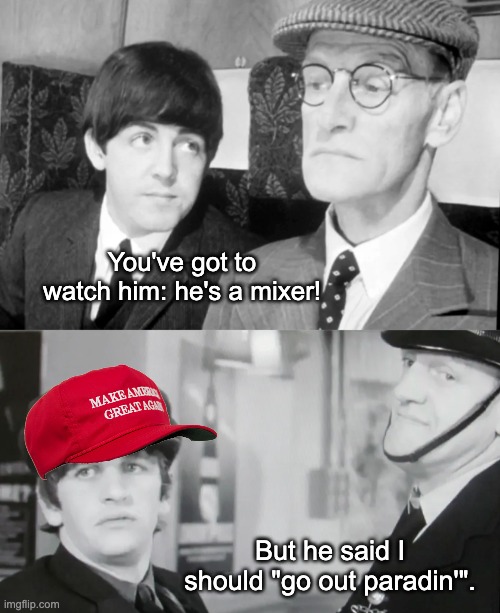 You've got to watch him: he's a mixer! But he said I should "go out paradin'". | made w/ Imgflip meme maker