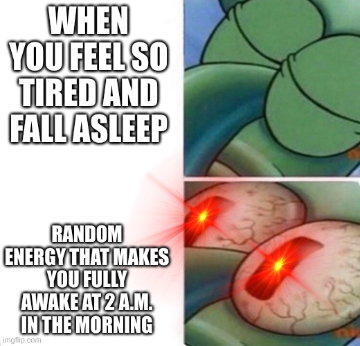 Happens to me |  WHEN YOU FEEL SO TIRED AND FALL ASLEEP; RANDOM ENERGY THAT MAKES YOU FULLY AWAKE AT 2 A.M. IN THE MORNING | image tagged in squidward sleeping,memes | made w/ Imgflip meme maker