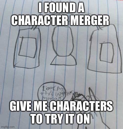 I’ll draw them ocs allowed | I FOUND A CHARACTER MERGER; GIVE ME CHARACTERS TO TRY IT ON | made w/ Imgflip meme maker