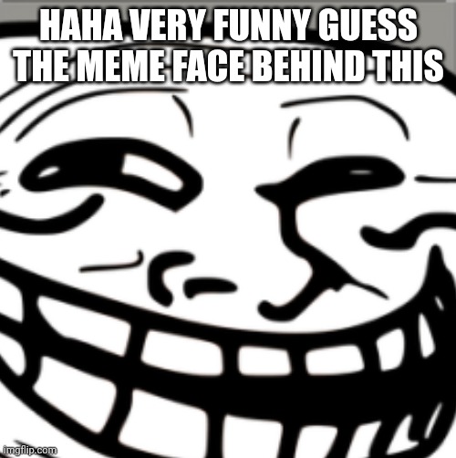 HAHA VERY FUNNY GUESS THE MEME FACE BEHIND THIS | made w/ Imgflip meme maker