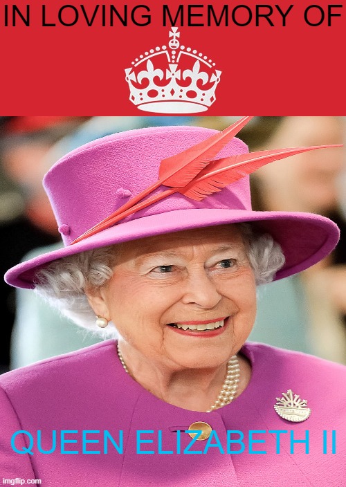 For when "Queen Elizabeth II" dies. | IN LOVING MEMORY OF; QUEEN ELIZABETH II | image tagged in fun | made w/ Imgflip meme maker