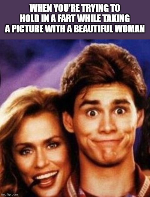Trying To Hold In A Fart While Taking Picture With Beautiful Woman |  WHEN YOU'RE TRYING TO HOLD IN A FART WHILE TAKING A PICTURE WITH A BEAUTIFUL WOMAN | image tagged in fart,hold fart,jim carrey,once bitten,funny,memes | made w/ Imgflip meme maker