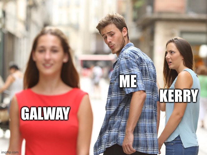 Kerry v Galway | ME; KERRY; GALWAY | image tagged in ireland | made w/ Imgflip meme maker