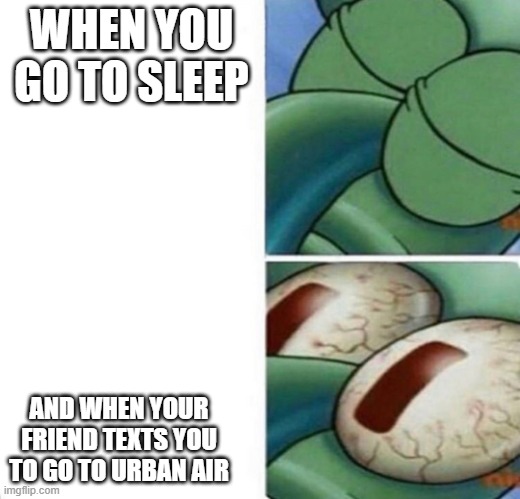 True tht | WHEN YOU GO TO SLEEP; AND WHEN YOUR FRIEND TEXTS YOU TO GO TO URBAN AIR | image tagged in squidward sleeping | made w/ Imgflip meme maker