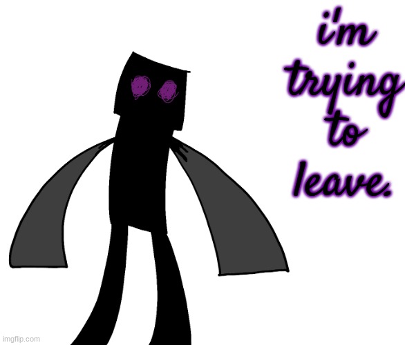 Endy The Enderman. | i'm trying to leave. | image tagged in endy the enderman | made w/ Imgflip meme maker