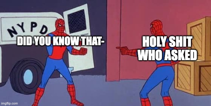 this meme sucks. and i know | HOLY SHIT WHO ASKED; DID YOU KNOW THAT- | image tagged in spider man double | made w/ Imgflip meme maker