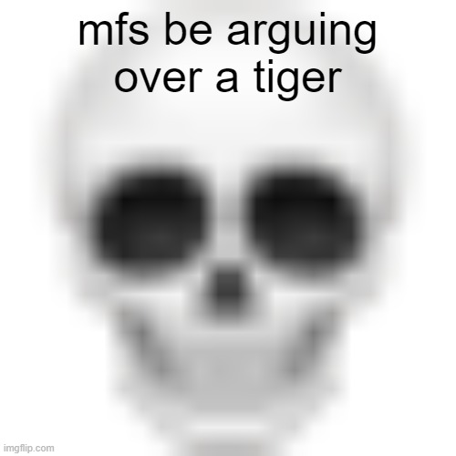 Skull emoji | mfs be arguing over a tiger | image tagged in skull emoji | made w/ Imgflip meme maker