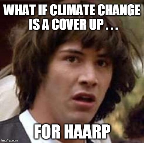 Conspiracy Keanu | WHAT IF CLIMATE CHANGE IS A COVER UP . . . FOR HAARP | image tagged in memes,conspiracy keanu | made w/ Imgflip meme maker