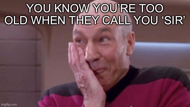 picard oops | YOU KNOW YOU’RE TOO OLD WHEN THEY CALL YOU ‘SIR’ | image tagged in picard oops | made w/ Imgflip meme maker