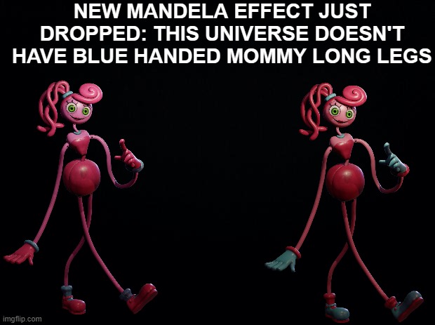 blue hands | NEW MANDELA EFFECT JUST DROPPED: THIS UNIVERSE DOESN'T HAVE BLUE HANDED MOMMY LONG LEGS | image tagged in black background | made w/ Imgflip meme maker