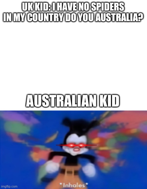 Spooders |  UK KID: I HAVE NO SPIDERS IN MY COUNTRY DO YOU AUSTRALIA? AUSTRALIAN KID | image tagged in blank white template,yakko inhale,spiders | made w/ Imgflip meme maker