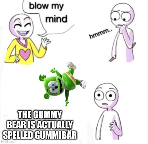 Gummibär |  THE GUMMY BEAR IS ACTUALLY SPELLED GUMMIBÄR | image tagged in blow my mind,gummy bears,funny,mind blown,meme | made w/ Imgflip meme maker