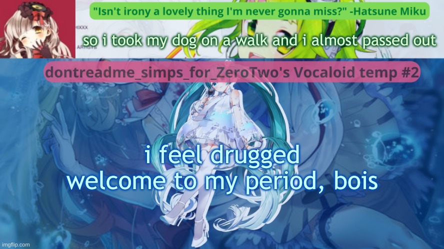 drm's vocaloid temp #2 | so i took my dog on a walk and i almost passed out; i feel drugged
welcome to my period, bois | image tagged in drm's vocaloid temp 2 | made w/ Imgflip meme maker