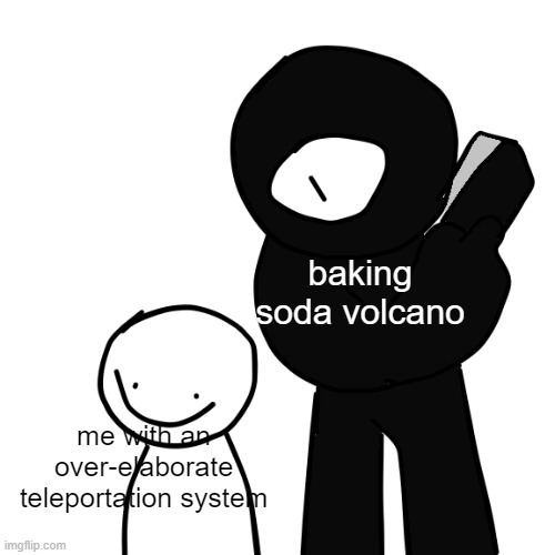 i stopped trusting cartoons | baking soda volcano; me with an over-elaborate teleportation system | image tagged in stronger force | made w/ Imgflip meme maker