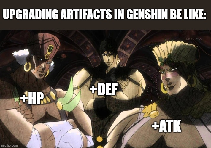 Genshin Impact artifacts! | UPGRADING ARTIFACTS IN GENSHIN BE LIKE:; +DEF; +HP; +ATK | image tagged in pillar men | made w/ Imgflip meme maker