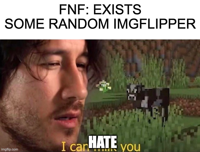 It's very uncanny how much they hate this game. | FNF: EXISTS
SOME RANDOM IMGFLIPPER; HATE | image tagged in i can milk you template | made w/ Imgflip meme maker