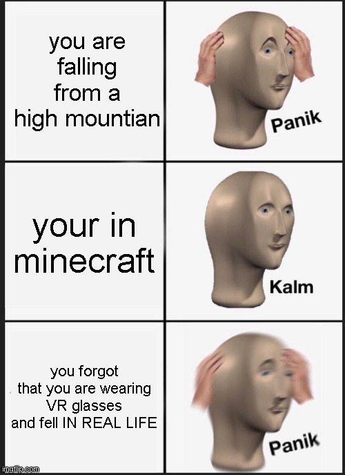 sussssssyyy | you are falling from a high mountian; your in minecraft; you forgot that you are wearing VR glasses and fell IN REAL LIFE | image tagged in memes,panik kalm panik | made w/ Imgflip meme maker