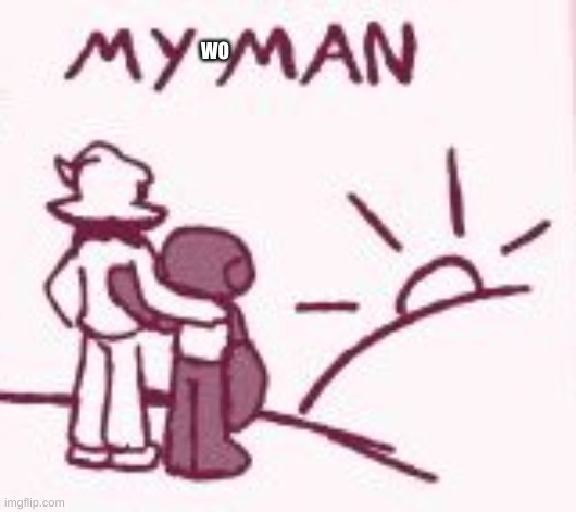 My man | WO | image tagged in my man | made w/ Imgflip meme maker