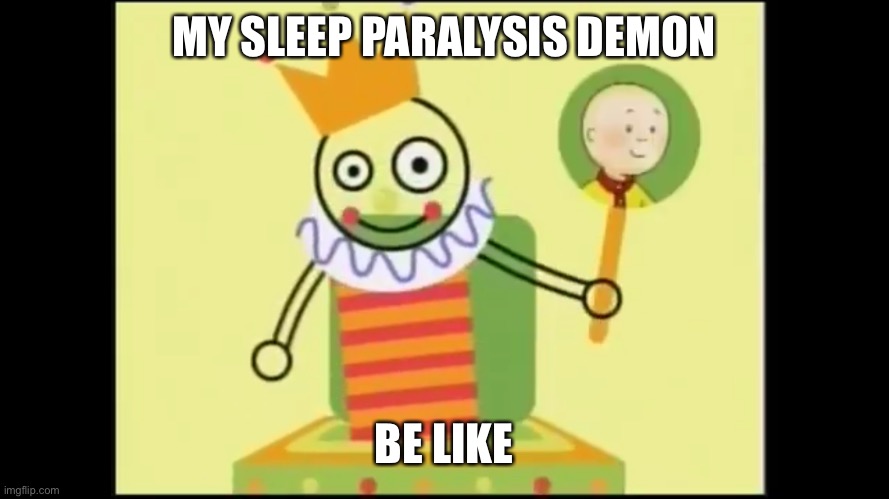 PBS Kids Caillou |  MY SLEEP PARALYSIS DEMON; BE LIKE | image tagged in caillou | made w/ Imgflip meme maker