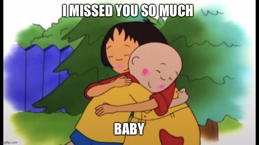 Caillou and his girlfriend Sarah hug | I MISSED YOU SO MUCH; BABY | image tagged in caillou and his girlfriend sarah hugging | made w/ Imgflip meme maker