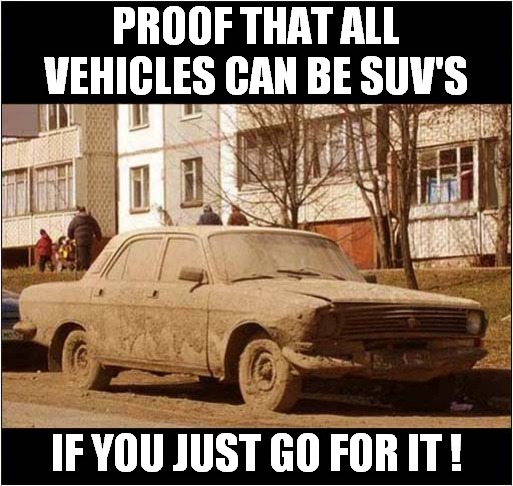 Let's Off-Road ! |  PROOF THAT ALL VEHICLES CAN BE SUV'S; IF YOU JUST GO FOR IT ! | image tagged in fun,suv,commitment | made w/ Imgflip meme maker