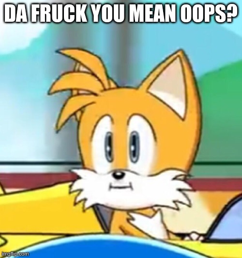 Tails hold up | DA FRUCK YOU MEAN OOPS? | image tagged in tails hold up | made w/ Imgflip meme maker