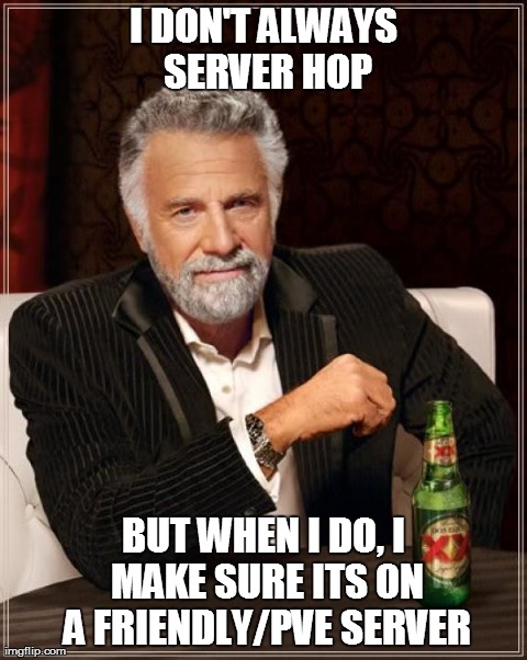 The Most Interesting Man In The World Meme | I DON'T ALWAYS SERVER HOP BUT WHEN I DO, I MAKE SURE ITS ON A FRIENDLY/PVE SERVER | image tagged in memes,the most interesting man in the world | made w/ Imgflip meme maker