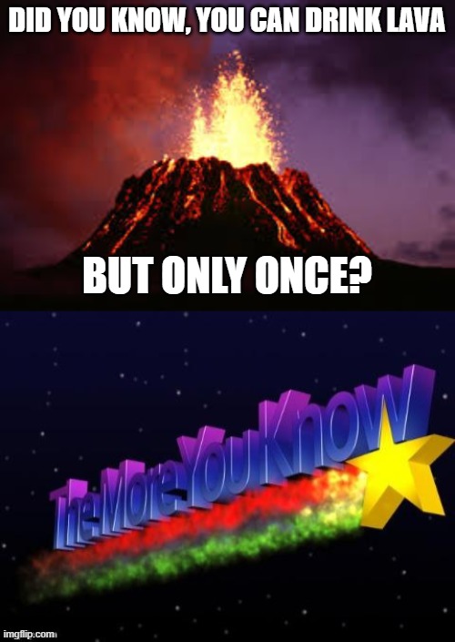 as you wish | DID YOU KNOW, YOU CAN DRINK LAVA; BUT ONLY ONCE? | image tagged in hawaiian volcano,the more you know | made w/ Imgflip meme maker