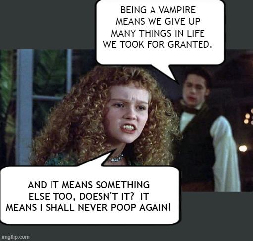 Do Vampires Poop? | BEING A VAMPIRE MEANS WE GIVE UP MANY THINGS IN LIFE WE TOOK FOR GRANTED. AND IT MEANS SOMETHING ELSE TOO, DOESN'T IT?  IT MEANS I SHALL NEVER POOP AGAIN! | image tagged in memes,vampires,poop,humor,dark humor,lol | made w/ Imgflip meme maker