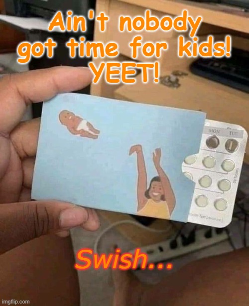 birth control yeet | Ain't nobody got time for kids!
YEET! Swish... | image tagged in funny memes | made w/ Imgflip meme maker