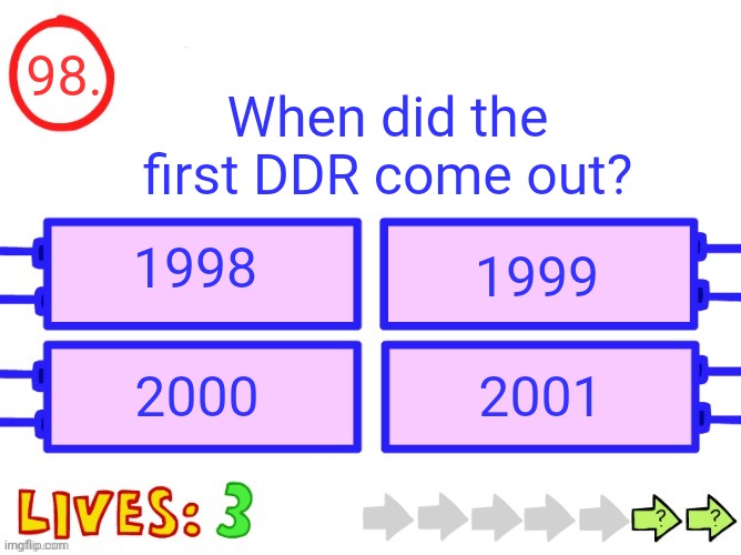Blank the impossible quiz question | 98. When did the first DDR come out? 1998; 1999; 2000; 2001 | image tagged in blank the impossible quiz question | made w/ Imgflip meme maker