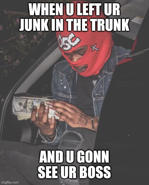 Road Rage | WHEN U LEFT UR JUNK IN THE TRUNK; AND U GONN SEE UR BOSS | image tagged in thug life,bad drivers,road safety laws prepare to be ignored | made w/ Imgflip meme maker