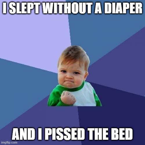 Success Kid Meme |  I SLEPT WITHOUT A DIAPER; AND I PISSED THE BED | image tagged in memes,success kid | made w/ Imgflip meme maker