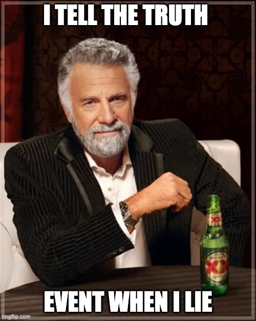 I tell the truth | I TELL THE TRUTH; EVENT WHEN I LIE | image tagged in memes,the most interesting man in the world | made w/ Imgflip meme maker