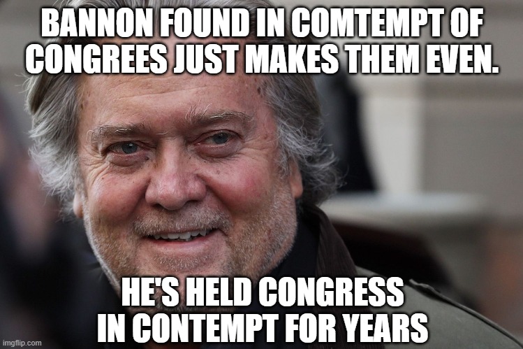 Bannon in Contempt of Congress | BANNON FOUND IN COMTEMPT OF CONGREES JUST MAKES THEM EVEN. HE'S HELD CONGRESS IN CONTEMPT FOR YEARS | made w/ Imgflip meme maker