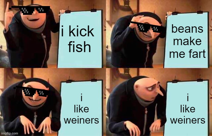food | i kick  fish; beans make me fart; i like weiners; i like weiners | image tagged in memes,gru's plan | made w/ Imgflip meme maker