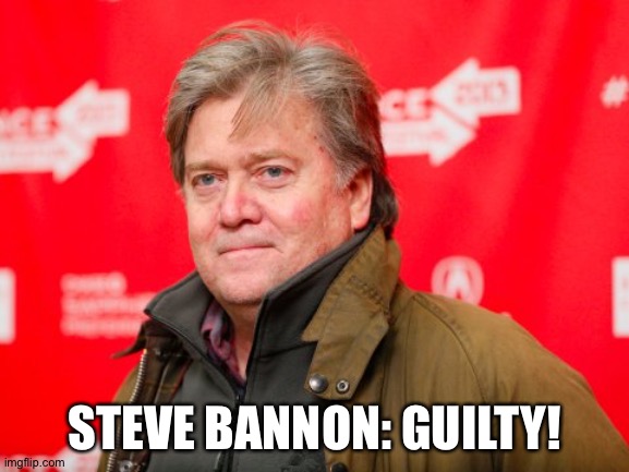 Guilty! | STEVE BANNON: GUILTY! | image tagged in steve bannon | made w/ Imgflip meme maker