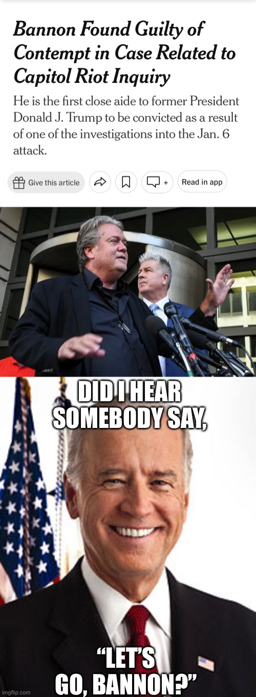 Steve Bannon has been convicted! Woo-Hoo!! | DID I HEAR SOMEBODY SAY, “LET’S GO, BANNON?” | image tagged in memes,joe biden,steve bannon,lets go bannon | made w/ Imgflip meme maker