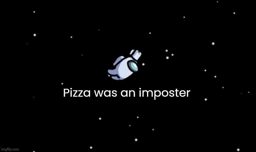 Among Us ejected | Pizza was an imposter | image tagged in among us ejected | made w/ Imgflip meme maker