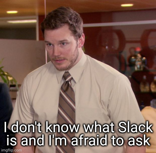 Chris Pratt - Too Afraid to Ask | I don't know what Slack is and I'm afraid to ask | image tagged in chris pratt - too afraid to ask | made w/ Imgflip meme maker