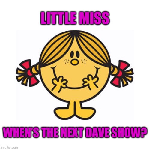 little miss sunshine | LITTLE MISS; WHEN’S THE NEXT DAVE SHOW? | image tagged in little miss sunshine | made w/ Imgflip meme maker