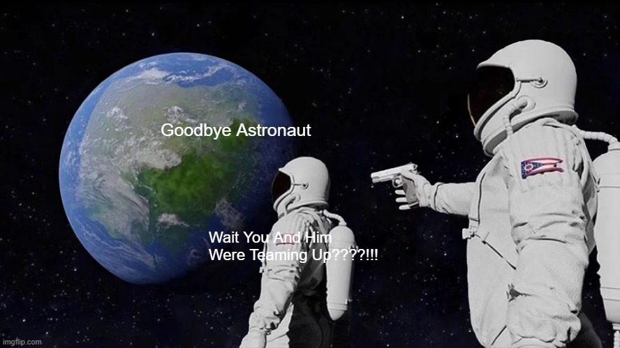 The Betrayal | Goodbye Astronaut; Wait You And Him Were Teaming Up????!!! | image tagged in memes,always has been | made w/ Imgflip meme maker