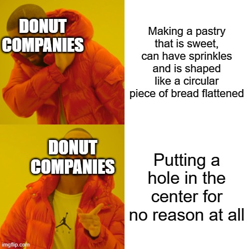 Why? | Making a pastry that is sweet, can have sprinkles and is shaped like a circular piece of bread flattened; DONUT COMPANIES; DONUT COMPANIES; Putting a hole in the center for no reason at all | image tagged in memes,drake hotline bling | made w/ Imgflip meme maker
