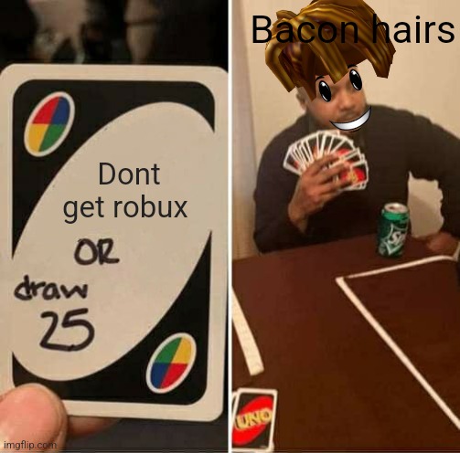 UNO Draw 25 Cards | Bacon hairs; Dont get robux | image tagged in memes,uno draw 25 cards | made w/ Imgflip meme maker