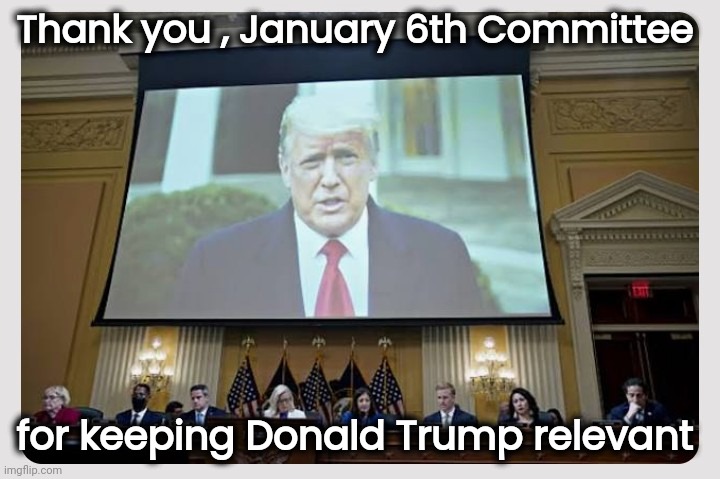 Your TDS is backfiring on you | Thank you , January 6th Committee; for keeping Donald Trump relevant | image tagged in trump derangement syndrome,leave,politicians suck,not working,boooring | made w/ Imgflip meme maker