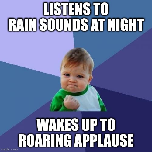 Success Kid | LISTENS TO RAIN SOUNDS AT NIGHT; WAKES UP TO ROARING APPLAUSE | image tagged in memes,success kid | made w/ Imgflip meme maker